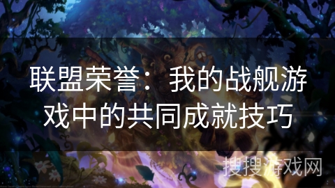 联盟荣誉：我的战舰游戏中的共同成就技巧