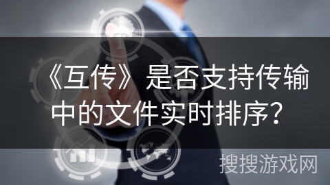 《互传》是否支持传输中的文件实时排序？