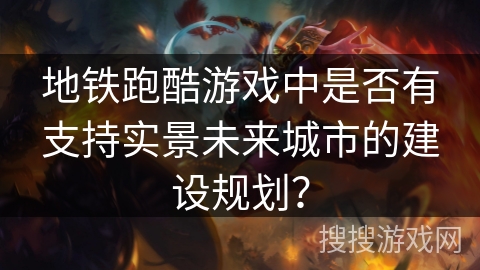 地铁跑酷游戏中是否有支持实景未来城市的建设规划？