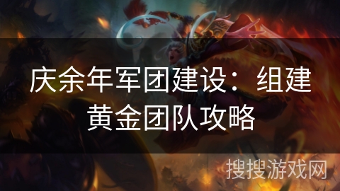 庆余年军团建设：组建黄金团队攻略