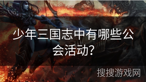 少年三国志中有哪些公会活动？