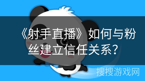 《射手直播》如何与粉丝建立信任关系？