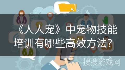 《人人宠》中宠物技能培训有哪些高效方法？