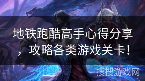 地铁跑酷高手心得分享，攻略各类游戏关卡！