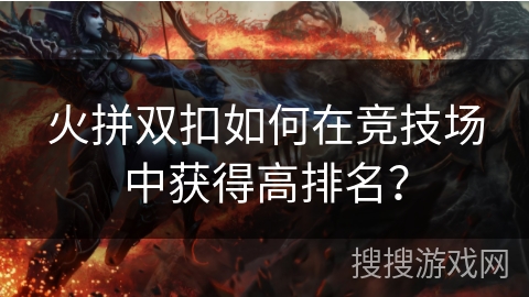 火拼双扣如何在竞技场中获得高排名？
