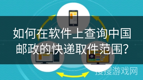 如何在软件上查询中国邮政的快递取件范围？