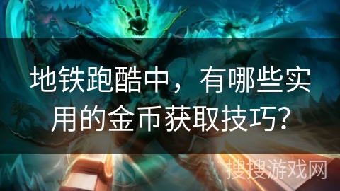 地铁跑酷中，有哪些实用的金币获取技巧？