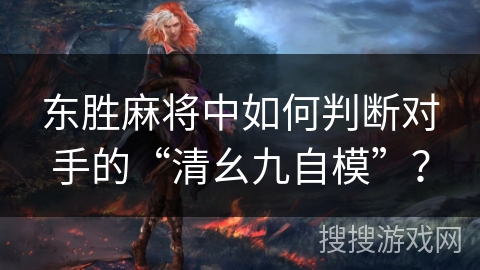 东胜麻将中如何判断对手的“清幺九自模”？