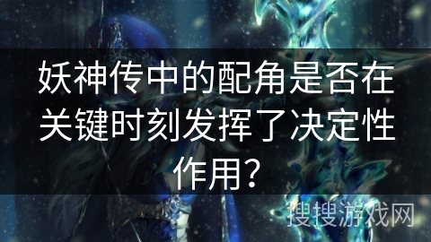 妖神传中的配角是否在关键时刻发挥了决定性作用？