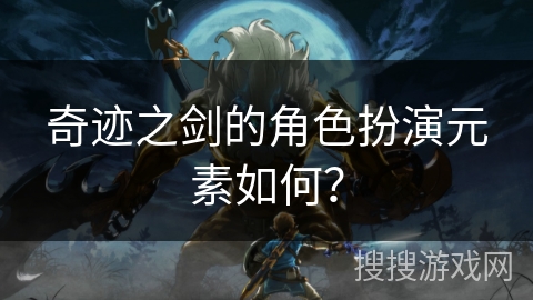 奇迹之剑的角色扮演元素如何？