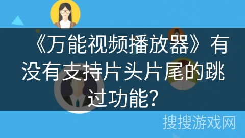 《万能视频播放器》有没有支持片头片尾的跳过功能？