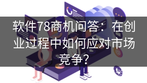 软件78商机问答：在创业过程中如何应对市场竞争？