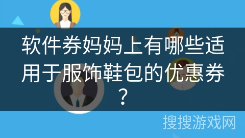 软件券妈妈上有哪些适用于服饰鞋包的优惠券? 软件券妈妈上有哪些适用于服饰鞋包的优惠券?
