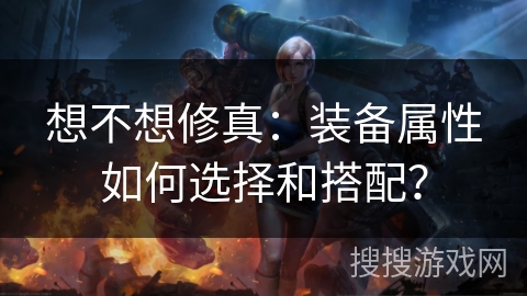 想不想修真：装备属性如何选择和搭配？