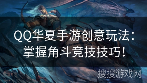 QQ华夏手游创意玩法：掌握角斗竞技技巧！