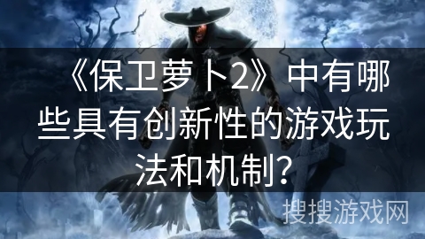 《保卫萝卜2》中有哪些具有创新性的游戏玩法和机制？