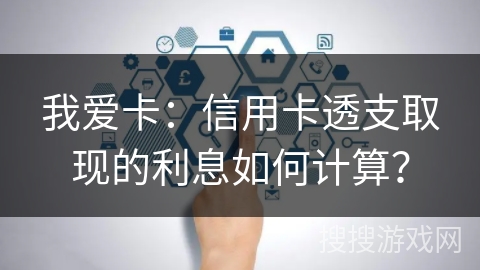 我爱卡：信用卡透支取现的利息如何计算？