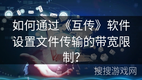 如何通过《互传》软件设置文件传输的带宽限制？