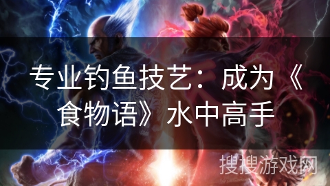 专业钓鱼技艺：成为《食物语》水中高手