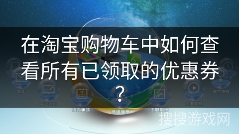 在淘宝购物车中如何查看所有已领取的优惠券？