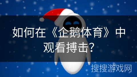 如何在《企鹅体育》中观看搏击？