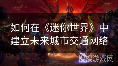 如何在《迷你世界》中建立未来城市交通网络 如何在《迷你世界》中建立未来城市交通网络