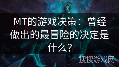MT的游戏决策：曾经做出的最冒险的决定是什么？