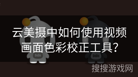 云美摄中如何使用视频画面色彩校正工具? 云美摄中如何使用视频画面色彩校正工具?
