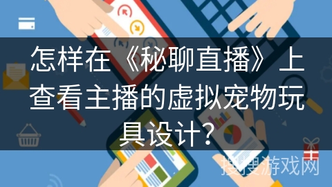 怎样在《秘聊直播》上查看主播的虚拟宠物玩具设计？