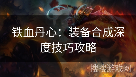 铁血丹心：装备合成深度技巧攻略