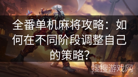 全番单机麻将攻略:如何在不同阶段调整自己的策略? 全番单机麻将攻略:如何在不同阶段调整自己的策略?