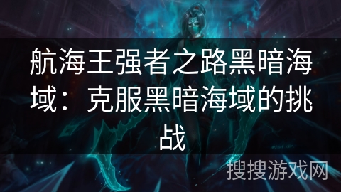 航海王强者之路黑暗海域：克服黑暗海域的挑战