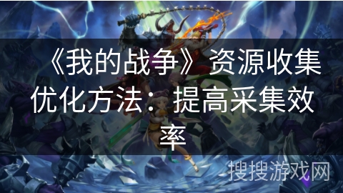 《我的战争》资源收集优化方法：提高采集效率