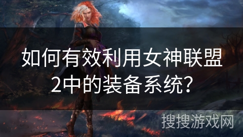 如何有效利用女神联盟2中的装备系统？