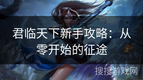 君临天下新手攻略：从零开始的征途