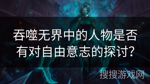 吞噬无界中的人物是否有对自由意志的探讨？