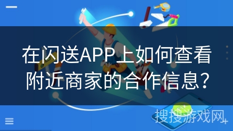 在闪送APP上如何查看附近商家的合作信息？