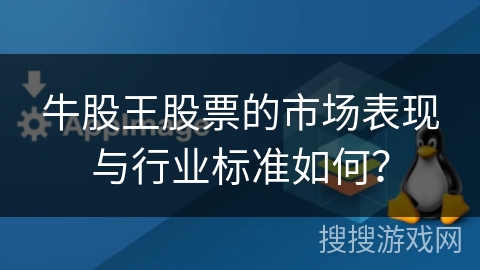 牛股王股票的市场表现与行业标准如何？