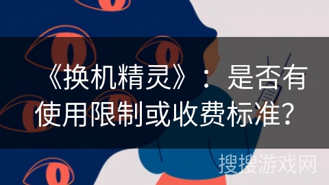 《换机精灵》:是否有使用限制或收费标准? 《换机精灵》:是否有使用限制或收费标准?