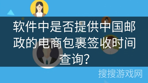 软件中是否提供中国邮政的电商包裹签收时间查询? 软件中是否提供中国邮政的电商包裹签收时间查询?
