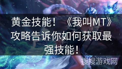 黄金技能!《我叫MT》攻略告诉你如何获取最强技能! 黄金技能!《我叫MT》攻略告诉你如何获取最强技能!