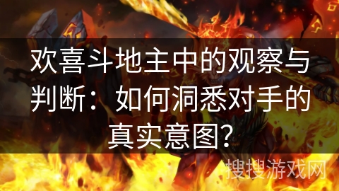 欢喜斗地主中的观察与判断:如何洞悉对手的真实意图? 欢喜斗地主中的观察与判断:如何洞悉对手的真实意图?
