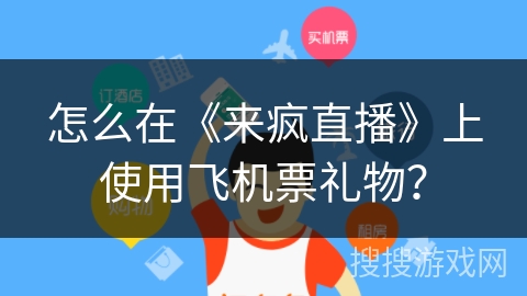 怎么在《来疯直播》上使用飞机票礼物? 怎么在《来疯直播》上使用飞机票礼物?