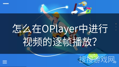 怎么在OPlayer中进行视频的逐帧播放？
