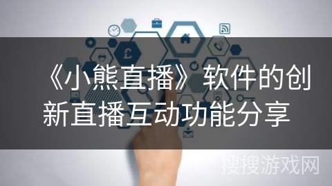 《小熊直播》软件的创新直播互动功能分享