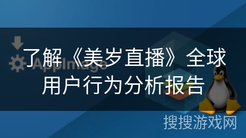 了解《美岁直播》全球用户行为分析报告