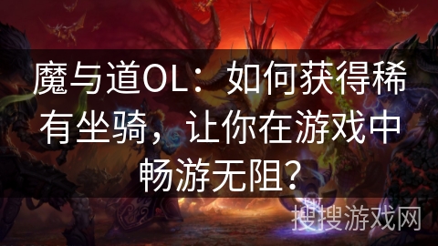 魔与道OL:如何获得稀有坐骑,让你在游戏中畅游无阻? 魔与道OL:如何获得稀有坐骑,让你在游戏中畅游无阻?