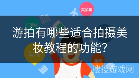 游拍有哪些适合拍摄美妆教程的功能？
