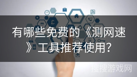 有哪些免费的《测网速》工具推荐使用？