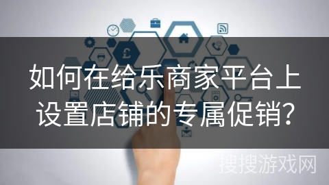 如何在给乐商家平台上设置店铺的专属促销？